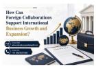 How Can Foreign Collaborations Support International Business Growth and Expansion? 