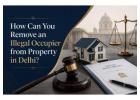 How Can You Remove an Illegal Occupier from Property in Delhi?