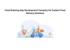 Food Ordering App Development Company for Custom Food Delivery Solutions