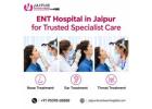 ENT Hospital in Jaipur for Trusted Specialist Care