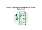 Grocery Delivery App Development for Smarter Digital Retail