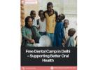 Free Dental Camp in Delhi – Supporting Better Oral Health