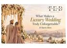 What Makes a Luxury Wedding Truly Unforgettable? It Starts Here