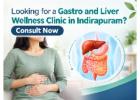 Looking for a Gastro and Liver Wellness Clinic in Indirapuram? Consult Now 