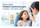 Find the Best Pediatric Ophthalmologist in Dubai – Schedule a Visit