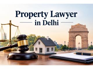 Are You Looking for a Reliable Property Lawyer in Delhi for Property Disputes?