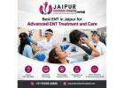 Best ENT in Jaipur for Advanced ENT Treatment and Care