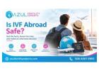 Is IVF Abroad Safe? Understanding Fertility Treatment at Azul Fertility Experts