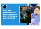 Oral and Maxillofacial Surgeon Noida for Expert Jaw Care in Noida