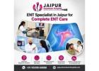 ENT Specialist in Jaipur for Complete ENT Care