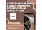 Custom Wedge Wire Screen Solutions for Industrial Applications