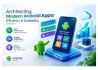 Architecting Modern Android Apps: Efficiency & Scalability